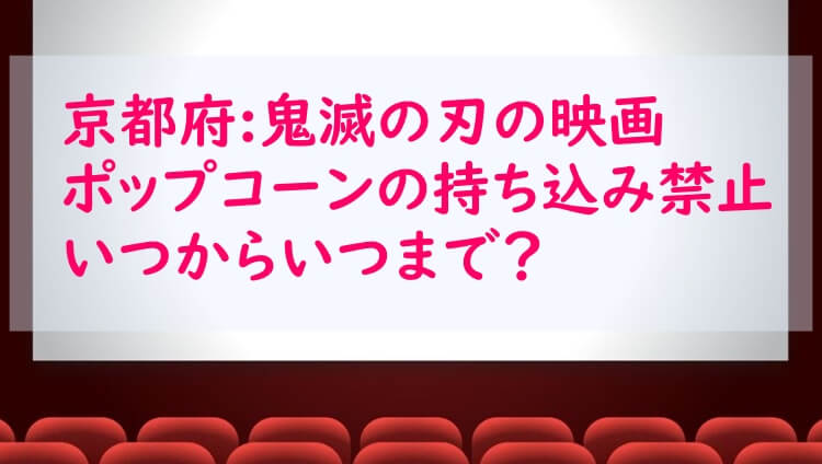 鬼滅の刃の映画でポップコーンの持ち込み禁止はいつからいつまで 大阪府の劇場一覧も それがちょっと知りたい