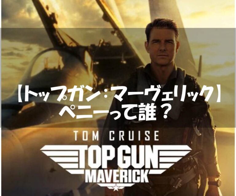 トップガンマーヴェリックのペニーって誰？関係や前作で登場してたのかも それがちょっと知りたい！