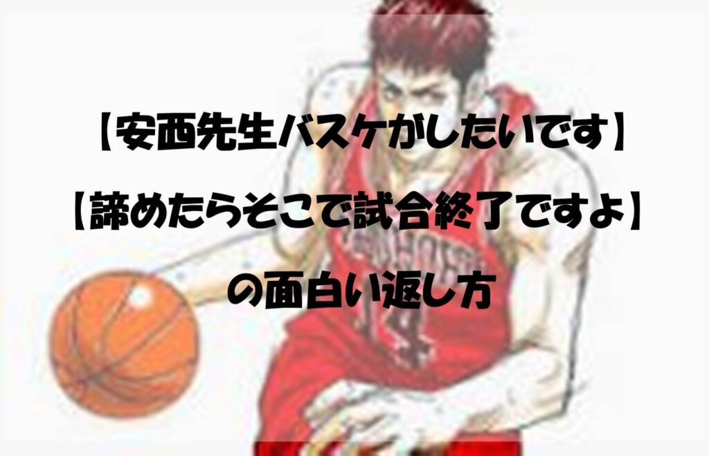 【安西先生バスケがしたいです】【諦めたらそこで試合終了ですよ】の面白い返し方 それがちょっと知りたい！